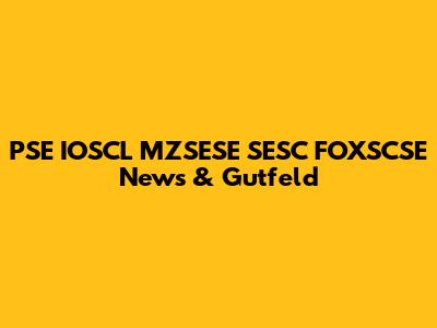 PSE IOSCL MZSESE SESC FOXSCSE News & Gutfeld