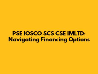 PSE IOSCO SCS CSE IMLTD: Navigating Financing Options