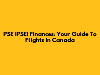 PSE IPSEI Finances: Your Guide To Flights In Canada