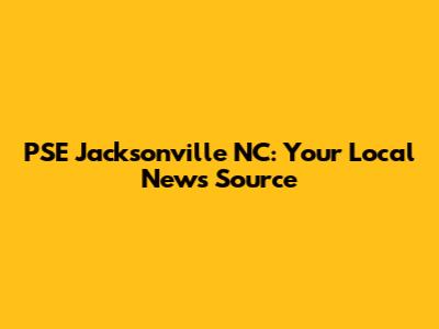 PSE Jacksonville NC: Your Local News Source