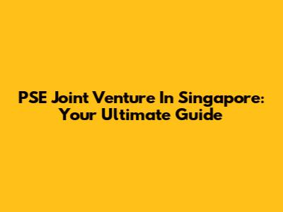 PSE Joint Venture In Singapore: Your Ultimate Guide
