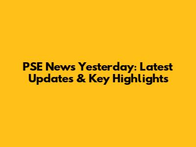 PSE News Yesterday: Latest Updates & Key Highlights