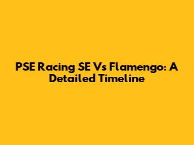 PSE Racing SE Vs Flamengo: A Detailed Timeline