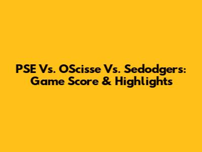 PSE Vs. OScisse Vs. Sedodgers: Game Score & Highlights