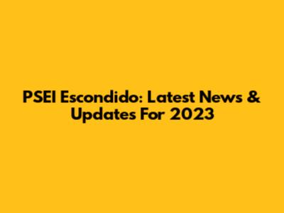 PSEI Escondido: Latest News & Updates For 2023