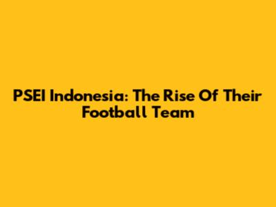 PSEI Indonesia: The Rise Of Their Football Team