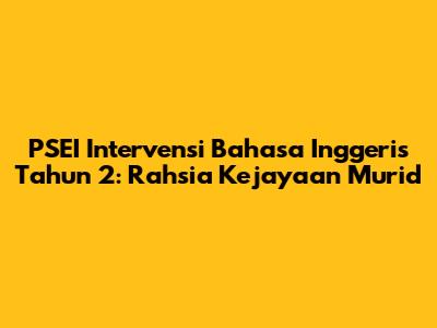 PSEI Intervensi Bahasa Inggeris Tahun 2: Rahsia Kejayaan Murid