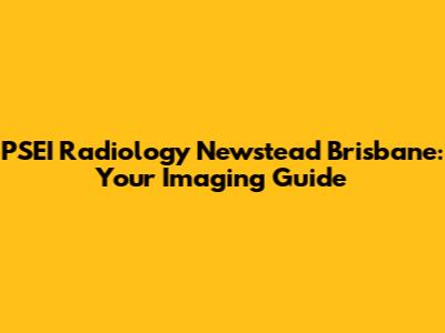 PSEI Radiology Newstead Brisbane: Your Imaging Guide