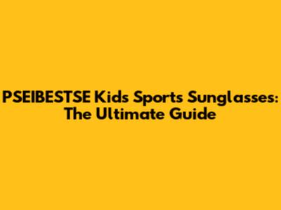 PSEIBESTSE Kids' Sports Sunglasses: The Ultimate Guide