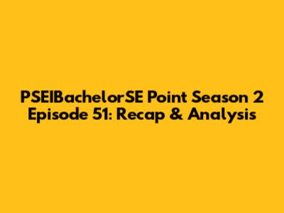 PSEIBachelorSE Point Season 2 Episode 51: Recap & Analysis