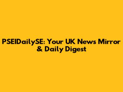 PSEIDailySE: Your UK News Mirror & Daily Digest
