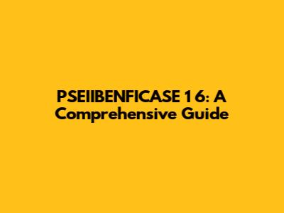 PSEIIBENFICASE 1 6: A Comprehensive Guide