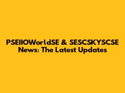 PSEIIOWorldSE & SESCSKYSCSE News: The Latest Updates