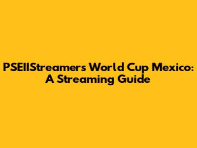 PSEIIStreamers' World Cup Mexico: A Streaming Guide