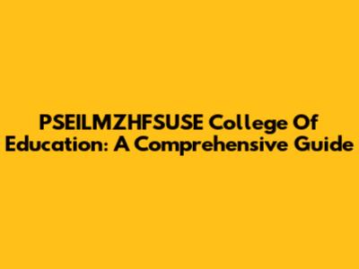 PSEILMZHFSUSE College Of Education: A Comprehensive Guide