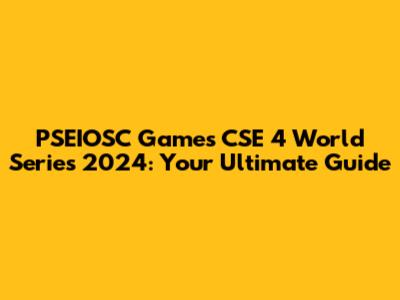 PSEIOSC Games CSE 4 World Series 2024: Your Ultimate Guide