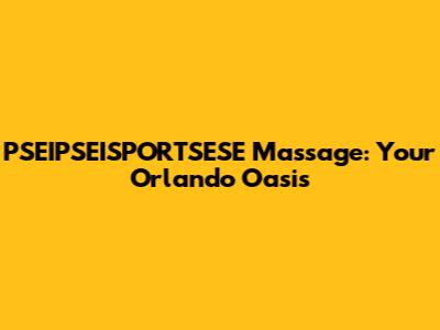 PSEIPSEISPORTSESE Massage: Your Orlando Oasis