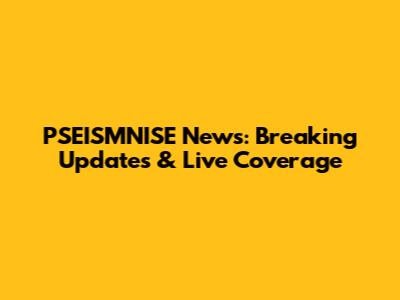 PSEISMNISE News: Breaking Updates & Live Coverage