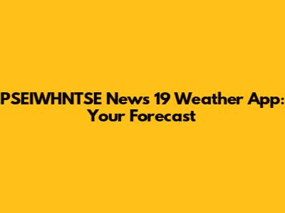 PSEIWHNTSE News 19 Weather App: Your Forecast