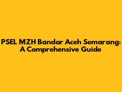 PSEL MZH Bandar Aceh Semarang: A Comprehensive Guide
