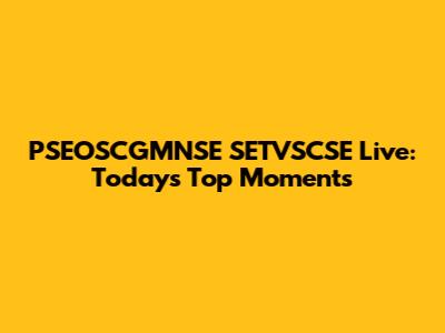 PSEOSCGMNSE SETVSCSE Live: Today's Top Moments