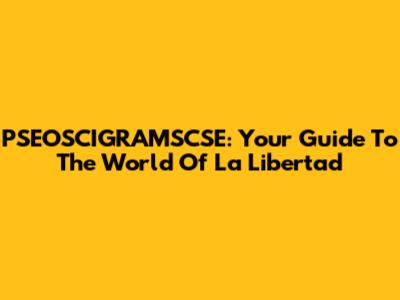 PSEOSCIGRAMSCSE: Your Guide To The World Of La Libertad