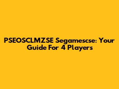 PSEOSCLMZSE Segamescse: Your Guide For 4 Players