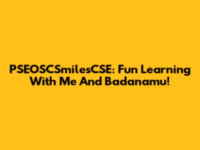 PSEOSCSmilesCSE: Fun Learning With Me And Badanamu!