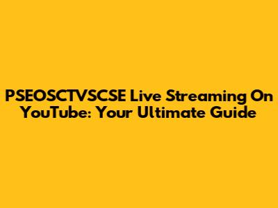PSEOSCTVSCSE Live Streaming On YouTube: Your Ultimate Guide