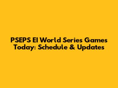 PSEPS EI World Series Games Today: Schedule & Updates