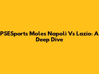 PSESports Moles Napoli Vs Lazio: A Deep Dive