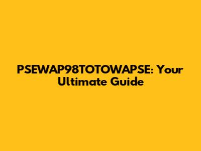 PSEWAP98TOTOWAPSE: Your Ultimate Guide