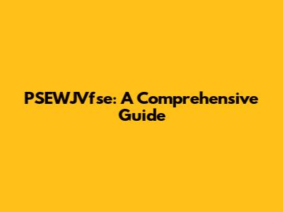 PSEWJVfse: A Comprehensive Guide