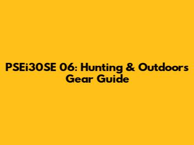 PSEi30SE 06: Hunting & Outdoors Gear Guide