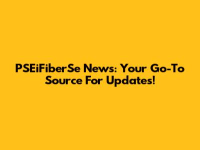 PSEiFiberSe News: Your Go-To Source For Updates!