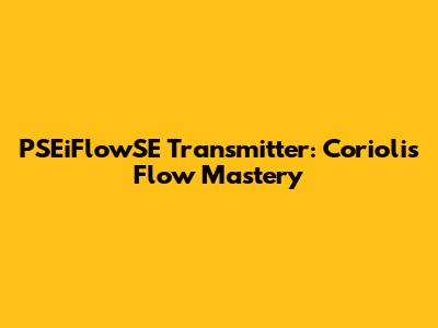 PSEiFlowSE Transmitter: Coriolis Flow Mastery