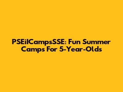 PSEiICampsSSE: Fun Summer Camps For 5-Year-Olds