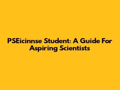 PSEicinnse Student: A Guide For Aspiring Scientists