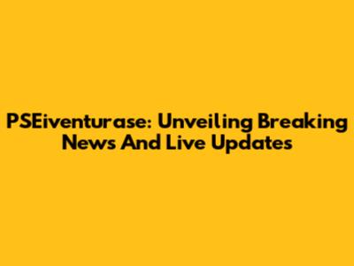 PSEiventurase: Unveiling Breaking News And Live Updates