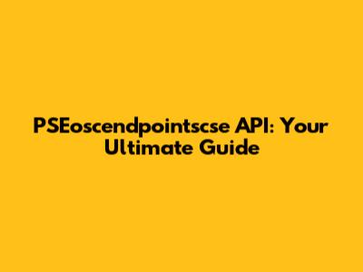 PSEoscendpointscse API: Your Ultimate Guide