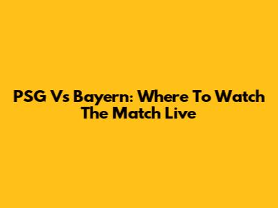 PSG Vs Bayern: Where To Watch The Match Live