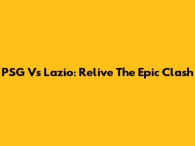 PSG Vs Lazio: Relive The Epic Clash