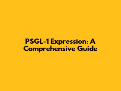 PSGL-1 Expression: A Comprehensive Guide
