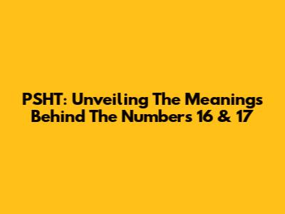 PSHT: Unveiling The Meanings Behind The Numbers 16 & 17