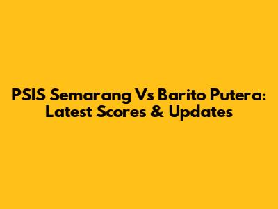 PSIS Semarang Vs Barito Putera: Latest Scores & Updates