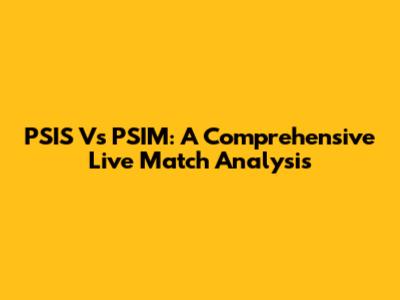 PSIS Vs PSIM: A Comprehensive Live Match Analysis