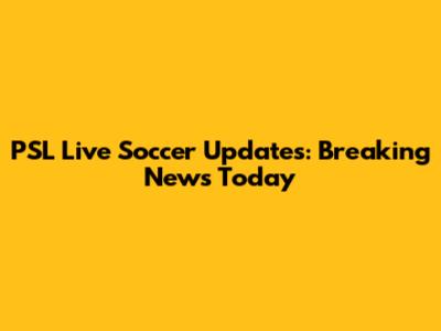 PSL Live Soccer Updates: Breaking News Today