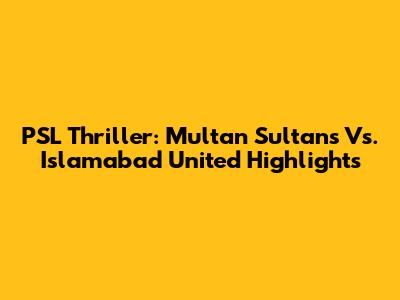 PSL Thriller: Multan Sultans Vs. Islamabad United Highlights