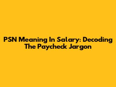 PSN Meaning In Salary: Decoding The Paycheck Jargon