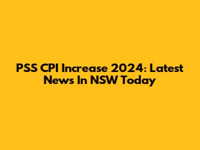 PSS CPI Increase 2024: Latest News In NSW Today
